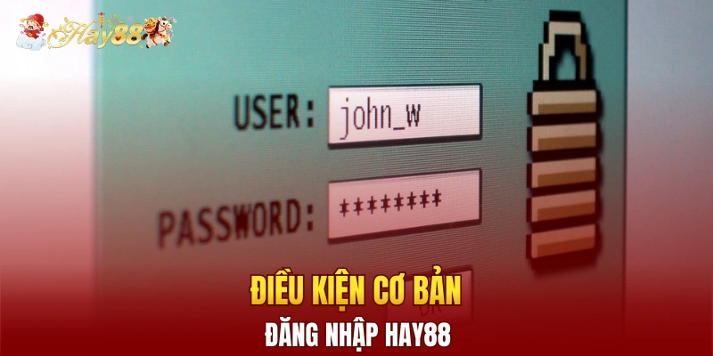 Điều kiện cơ bản để thực hiện đăng nhập Hay88